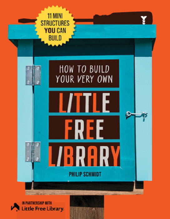 How to Build Your Very Own Little Free Library: 11 Mini Structures You Can Build by Little Free Little Free Library, Philip Schmidt