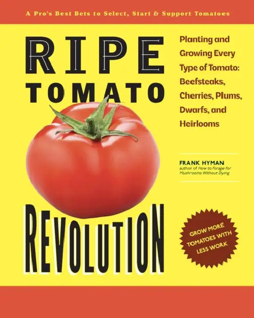 Ripe Tomato Revolution: Planting and Growing Every Type of Tomato: Beefsteaks, Cherries, Plums, Dwarfs, and Heirlooms by Frank Hyman