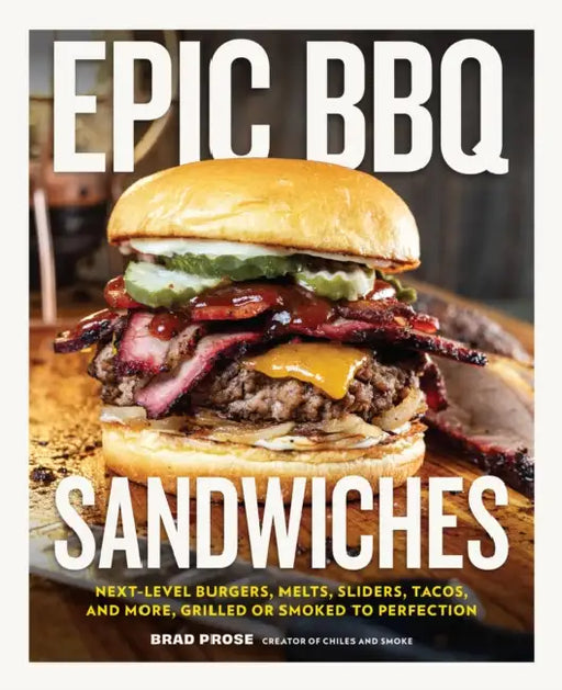 Epic BBQ Sandwiches: Next-Level Burgers, Melts, Sliders, Tacos, and More, Grilled or Smoked to Perfection by Brad Prose