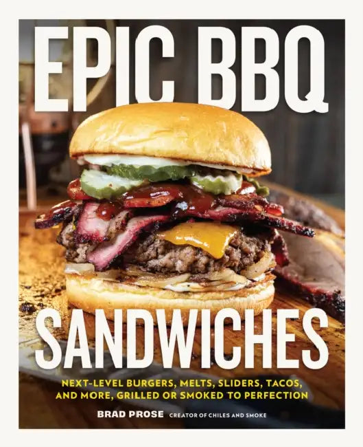 Epic BBQ Sandwiches: Next-Level Burgers, Melts, Sliders, Tacos, and More, Grilled or Smoked to Perfection by Brad Prose