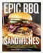 Epic BBQ Sandwiches: Next-Level Burgers, Melts, Sliders, Tacos, and More, Grilled or Smoked to Perfection by Brad Prose