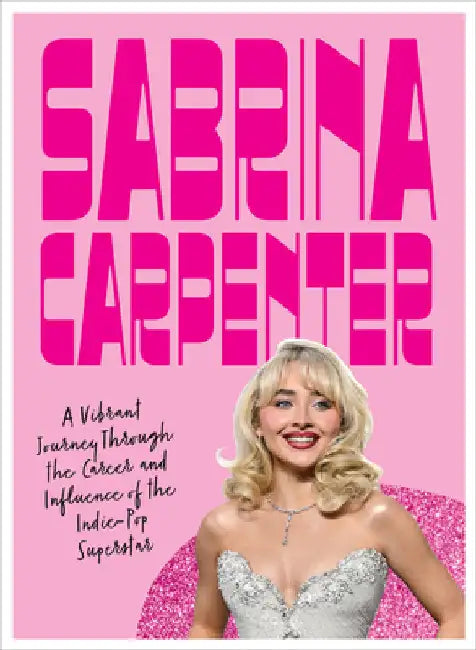 Sabrina Carpenter: A Vibrant Journey Through the Career and Influence of a Pop Princess by Fragassi, Selena