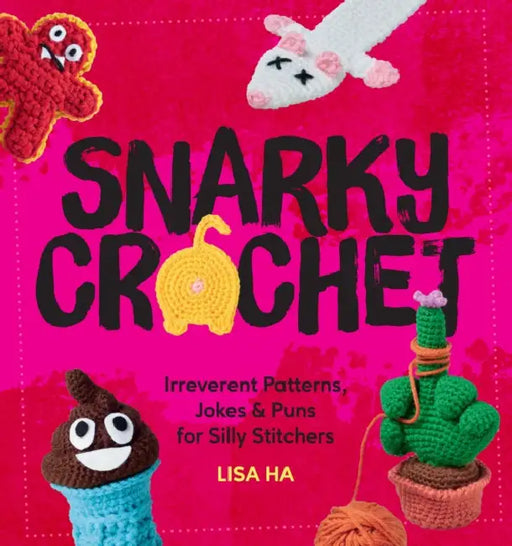 Snarky Crochet: Irreverent Patterns, Jokes & Puns for Silly Stitchers by Lisa Ha