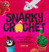 Snarky Crochet: Irreverent Patterns, Jokes & Puns for Silly Stitchers by Lisa Ha
