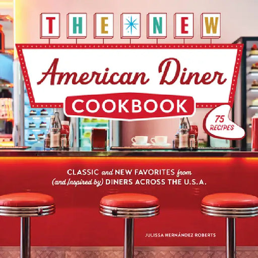 The New American Diner Cookbook: Classic and New Favorites from (and Inspired By) Diners Across the U.S.A. - 75 Recipes by Julissa Hernández Roberts