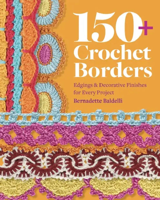 150+ Crochet Borders: Edgings and Decorative Finishes for Every Project--Inspired by Cities Around the World by Bernadette Baldelli