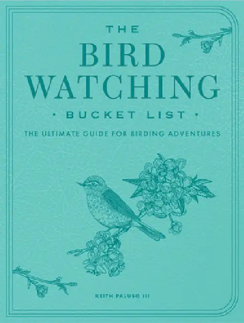 The Bird Watching Bucket List: The Ultimate Guide for Birding Adventures by Keith Paluso III