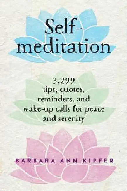 Self-Meditation: 3,299 Tips, Quotes, Reminders, and Wake-Up Calls for Peace and Serenity by Barbara Ann Kipfer