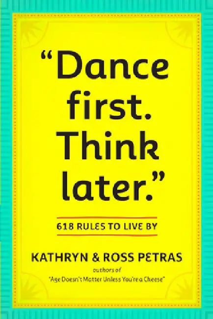 "Dance First. Think Later": 618 Rules to Live by by Kathryn Petras