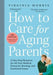 How to Care for Aging Parents: A One-Stop Resource for All Your Medical, Financial, Housing, and Emotional Issues by Virginia Morris