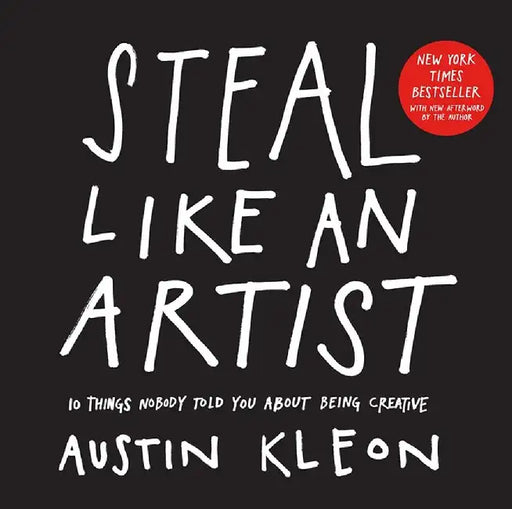 Steal Like an Artist: 10 Things Nobody Told You about Being Creative by Austin Kleon