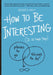 How to Be Interesting: (In 10 Simple Steps) by Jessica Hagy