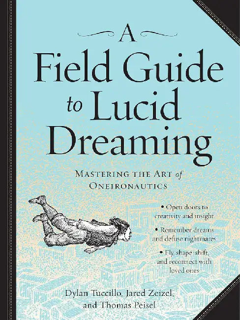 A Field Guide to Lucid Dreaming: Mastering the Art of Oneironautics by Dylan Tuccillo
