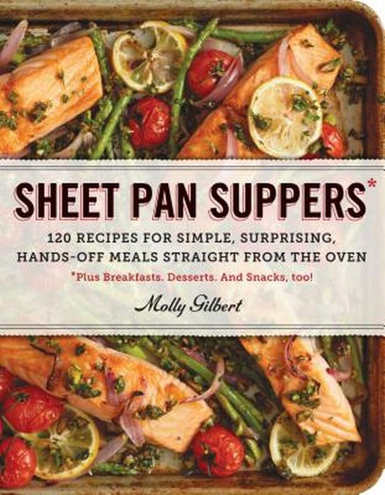 Sheet Pan Suppers: 120 Recipes for Simple, Surprising, Hands-Off Meals Straight from the Oven by Molly Gilbert