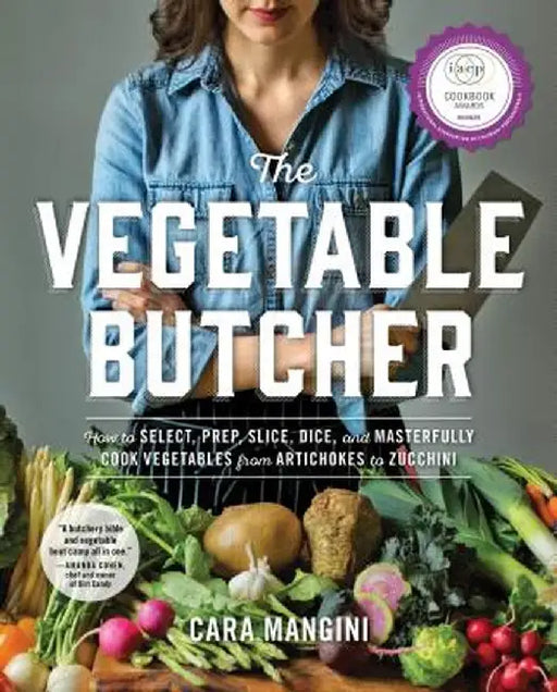 The Vegetable Butcher: How to Select, Prep, Slice, Dice, and Masterfully Cook Vegetables from Artichokes to Zucchini by Cara Mangini