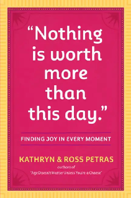 Nothing Is Worth More Than This Day.: Finding Joy in Every Moment by Kathryn Petras