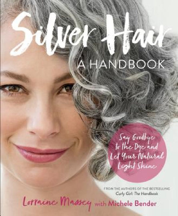 Silver Hair: Say Goodbye to the Dye and Let Your Natural Light Shine: A Handbook by Lorraine Massey
