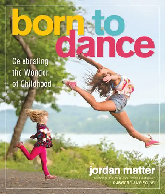 Born to Dance: Celebrating Young Dancers in Leaps and Bounds by Jordan Matter