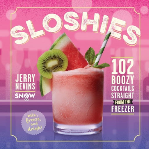 Sloshies: 102 Boozy Cocktails Straight from the Freezer by Jerry Nevins