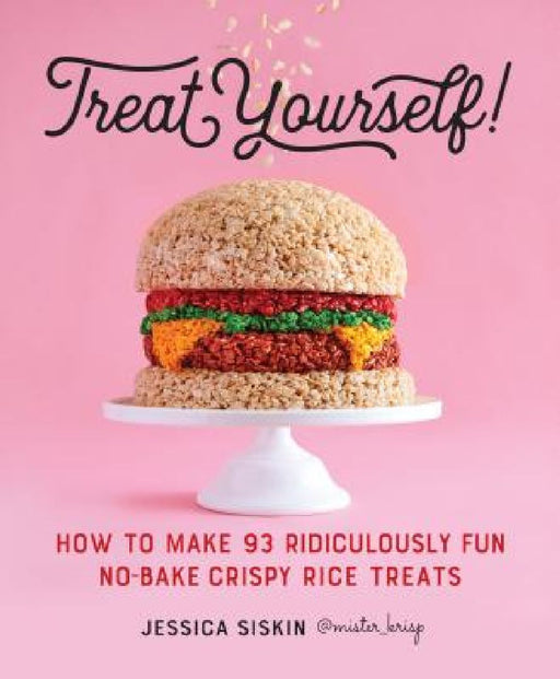 Treat Yourself!: How to Make 93 Ridiculously Fun No-Bake Crispy Rice Treats by Jessica Siskin