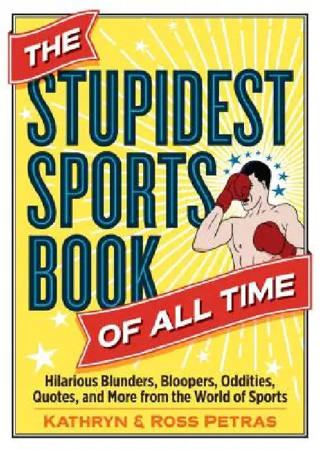 The Stupidest Sports Book of All Time: Hilarious Blunders, Bloopers, Oddities, Quotes, and More from the World of Sports by Kathryn Petras