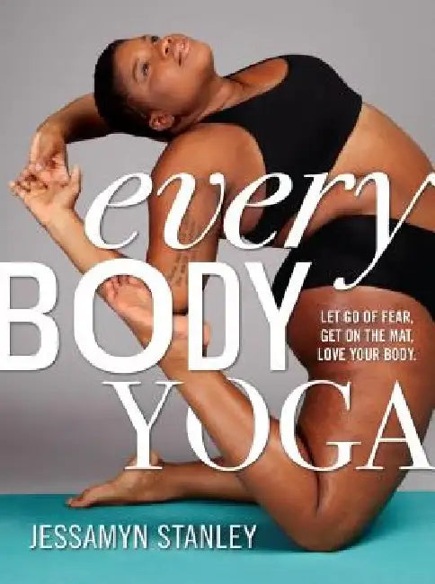 Every Body Yoga: Let Go of Fear, Get on the Mat, Love Your Body. by Jessamyn Stanley