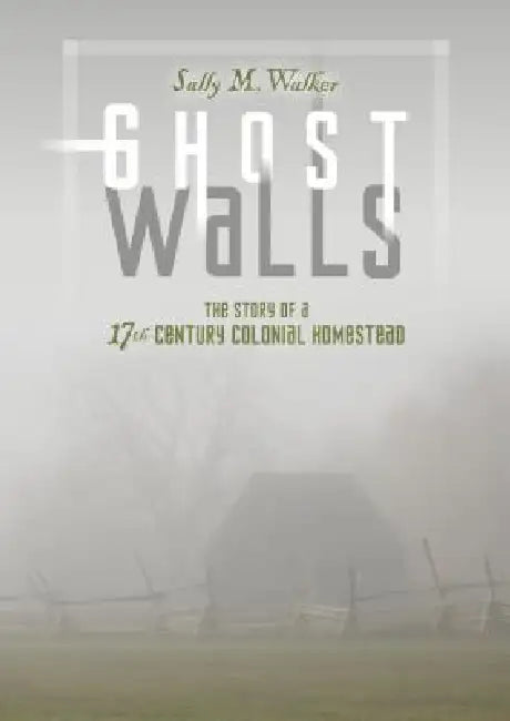 Ghost Walls: The Story of a 17th-Century Colonial Homestead by Sally M. Walker