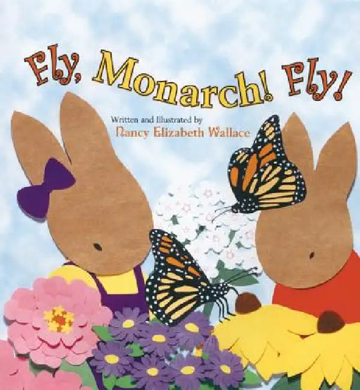 Fly, Monarch! Fly! by Nancy Elizabeth Wallace, Nancy Elizabeth Wallace