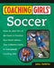 Coaching Girls' Soccer: From the How-To's of the Game to Practical Real-World Advice--Your Definitive Guide to Successfully Coaching Girls by John DeWitt