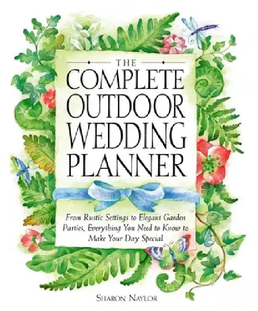 The Complete Outdoor Wedding Planner: From Rustic Settings to Elegant Garden Parties, Everything You Need to Know to Make Your Day Special by Sharon Naylor Toris