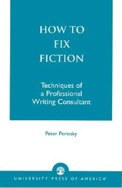 How to Fix Fiction: Techniques of a Professional Writing Consultant by Peter Porosky