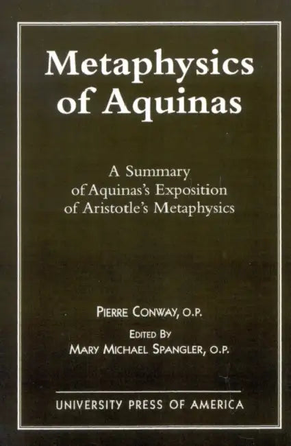 Metaphysics of Aquinas: A Summary of Aquinas's Exposition of Aristotle's Metaphysics by Pierre Conway, Mary Michael Spangler