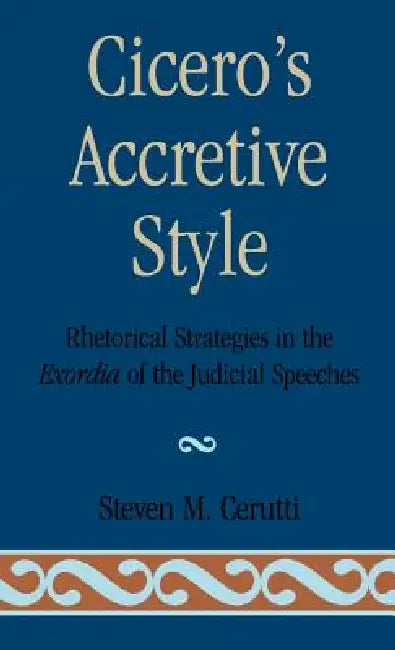 Cicero's Accretive Style: Rhetorical Strategies in the Exordia of the Judicial Speeches by Steven M. Cerutti