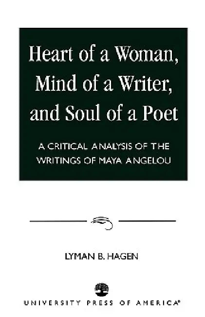 Heart of a Woman, Mind of a Writer, and Soul of a Poet: A Critical Analysis of the Writings of Maya Angelou by Lyman B. Hagen