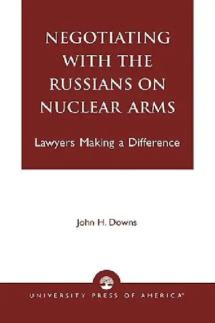 Negotiating with the Russians on Nuclear Arms: Lawyers Making A Difference by John H. Downs
