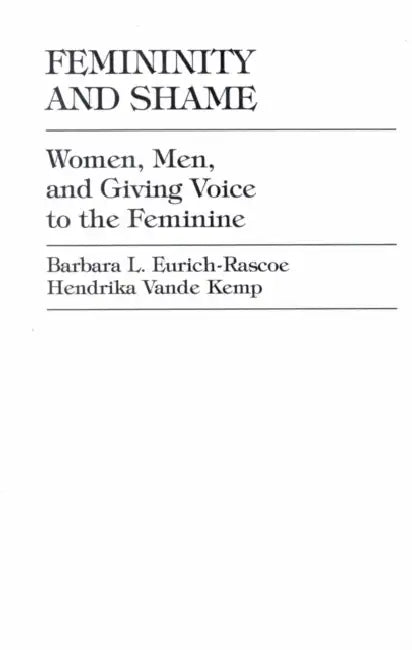 Femininity and Shame: Women, Men, and Giving Voice to the Feminine by Barbara L. Eurich-Rascoe