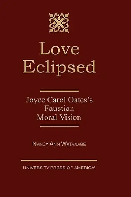 Love Eclipsed: Joyce Carol Oates's Faustian Moral Vision by Nancy Ann Watanabe