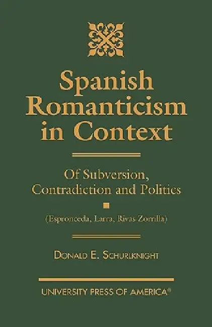 Spanish Romanticism in Context: Of Subversion, Contradiction and Politics (Espronceda, Larra, Rivas, Zorrilla) by Donald E. Schurlknight