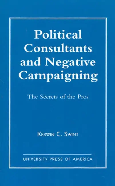 Political Consultants and Negative Campaigning: The Secrets of the Pros by Kerwin C. Swint