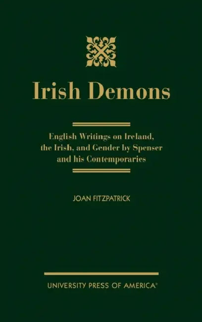 Irish Demons: English Writings on Ireland, the Irish, and Gender by Spenser and His Contemporaries by Joan Fitzpatrick