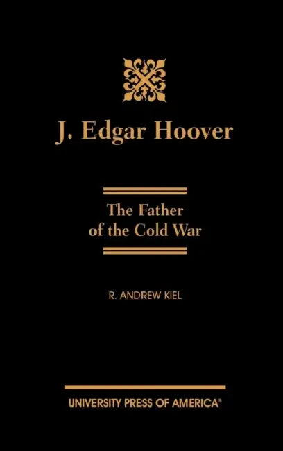 J. Edgar Hoover: The Father of the Cold War by Andrew R. Kiel