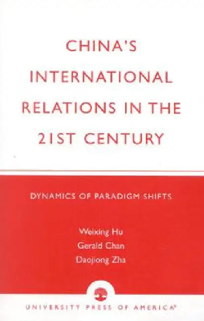 China's International Relations in the 21st Century: Dynamics of Paradigm Shifts by Weixing R. Hu, Gerald Chan, Daojiong Zha