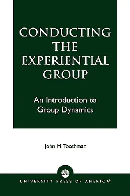 Conducting the Experiential Group: An Introduction to Group Dynamics by John M. Toothman