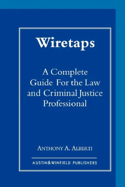 Wiretaps: A Complete Guide for the Law and Criminal Justice Professional by Anthony Alberti