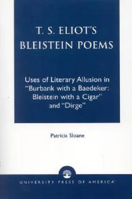 T.S. Eliot's Bleistein Poems: Uses of Literary Allusion in 'Burbank with a Baedeker, Bleistein with a Cigar' and 'Dirge' by Patricia Sloane