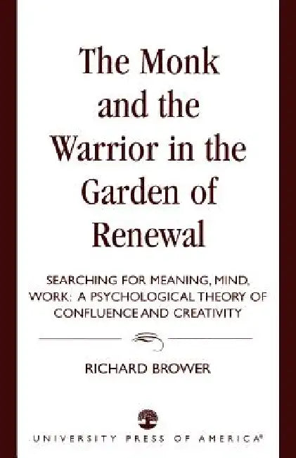Monk and the Warrior in the Garden of Renewal: Searching for Meaning, Mind, Work by Richard Brower