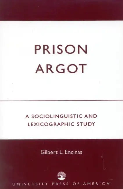 Prison Argot: A Sociolinguistic and Lexicographic Study by Gilbert L. Encinas