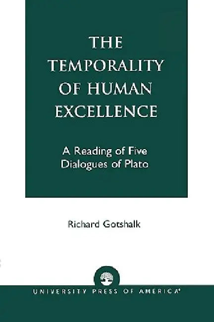 Temporality of Human Excellence: A Reading of Five Dialogues of Plato by Richard Gotshalk