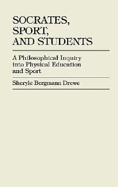 Socrates, Sport, and Students: A Philosophical Inquiry into Physical Education and Sport by Sheryle Bergmann Drewe Dixon