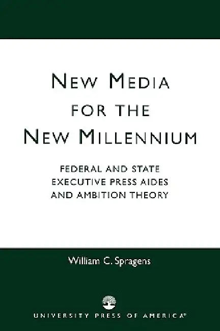 New Media for the New Millennium: Federal and State Executive Press Aides and Ambition Theory by William C. Spragens